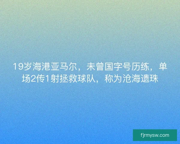 19岁海港亚马尔，未曾国字号历练，单场2传1射拯救球队，称为沧海遗珠